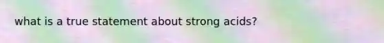 what is a true statement about strong acids?