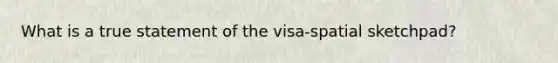 What is a true statement of the visa-spatial sketchpad?