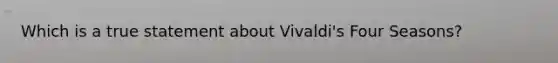 Which is a true statement about Vivaldi's Four Seasons?