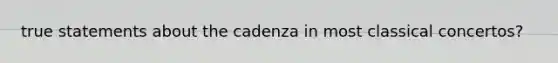 true statements about the cadenza in most classical concertos?