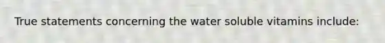 True statements concerning the water soluble vitamins include: