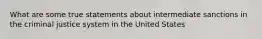 What are some true statements about intermediate sanctions in the criminal justice system in the United States