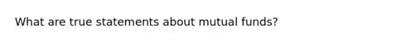 What are true statements about mutual funds?