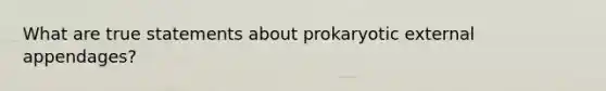 What are true statements about prokaryotic external appendages?