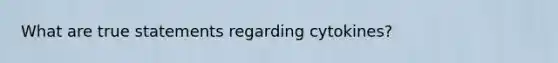 What are true statements regarding cytokines?