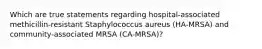 Which are true statements regarding hospital-associated methicillin-resistant Staphylococcus aureus (HA-MRSA) and community-associated MRSA (CA-MRSA)?