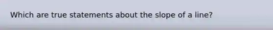 Which are true statements about the slope of a line?