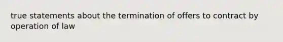 true statements about the termination of offers to contract by operation of law