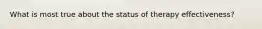 What is most true about the status of therapy effectiveness?