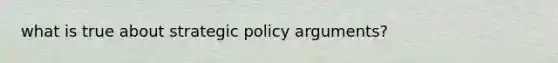 what is true about strategic policy arguments?