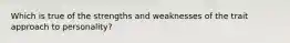 Which is true of the strengths and weaknesses of the trait approach to personality?