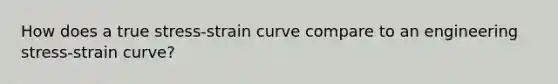 How does a true stress-strain curve compare to an engineering stress-strain curve?