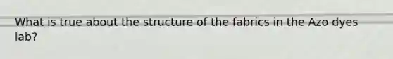 What is true about the structure of the fabrics in the Azo dyes lab?