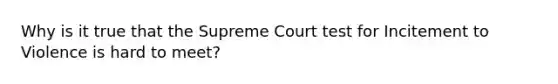 Why is it true that the Supreme Court test for Incitement to Violence is hard to meet?