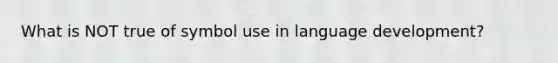 What is NOT true of symbol use in language development?