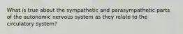 What is true about the sympathetic and parasympathetic parts of the autonomic nervous system as they relate to the circulatory system?