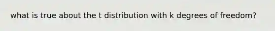 what is true about the t distribution with k degrees of freedom?