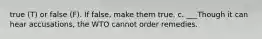 true (T) or false (F). If false, make them true. c. ___Though it can hear accusations, the WTO cannot order remedies.