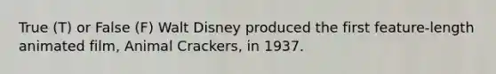 True (T) or False (F) Walt Disney produced the first feature-length animated film, Animal Crackers, in 1937.