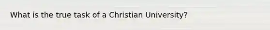 What is the true task of a Christian University?