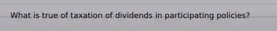 What is true of taxation of dividends in participating policies?