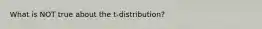 What is NOT true about the t-distribution?