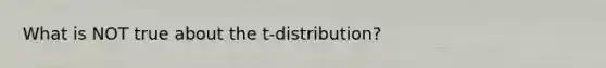 What is NOT true about the t-distribution?