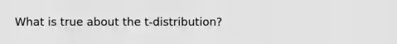 What is true about the t-distribution?