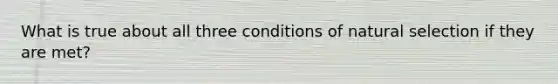 What is true about all three conditions of natural selection if they are met?