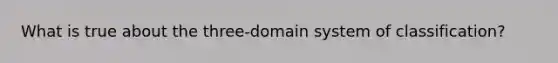 What is true about the three-domain system of classification?