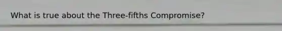 What is true about the Three-fifths Compromise?