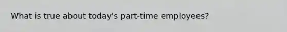 What is true about today's part-time employees?