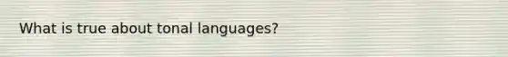 What is true about tonal languages?