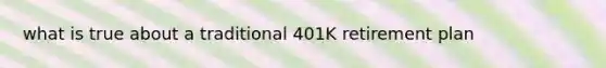 what is true about a traditional 401K retirement plan