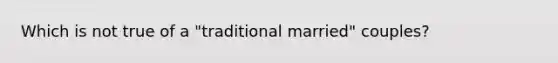 Which is not true of a "traditional married" couples?