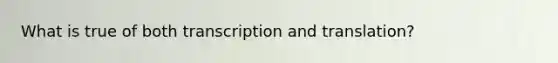 What is true of both transcription and translation?