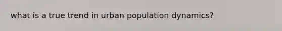 what is a true trend in urban population dynamics?