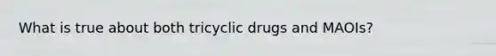 What is true about both tricyclic drugs and MAOIs?