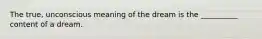 The true, unconscious meaning of the dream is the __________ content of a dream.