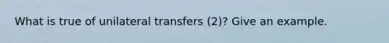 What is true of unilateral transfers (2)? Give an example.