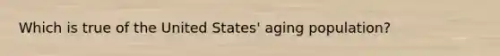 Which is true of the United States' aging population?