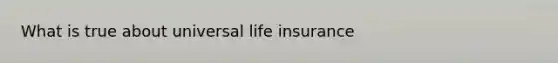 What is true about universal life insurance