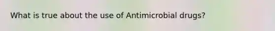 What is true about the use of Antimicrobial drugs?