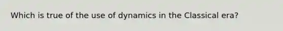 Which is true of the use of dynamics in the Classical era?