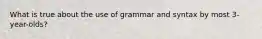 What is true about the use of grammar and syntax by most 3-year-olds?