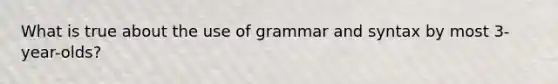 What is true about the use of grammar and syntax by most 3-year-olds?