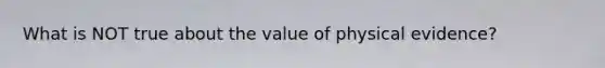 What is NOT true about the value of physical evidence?