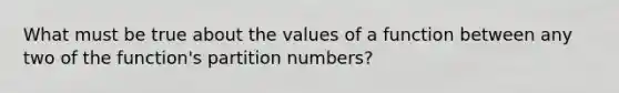 What must be true about the values of a function between any two of the function's partition numbers?