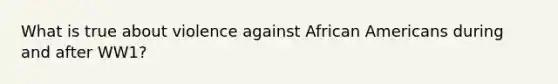 What is true about violence against African Americans during and after WW1?