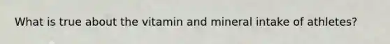 What is true about the vitamin and mineral intake of athletes?